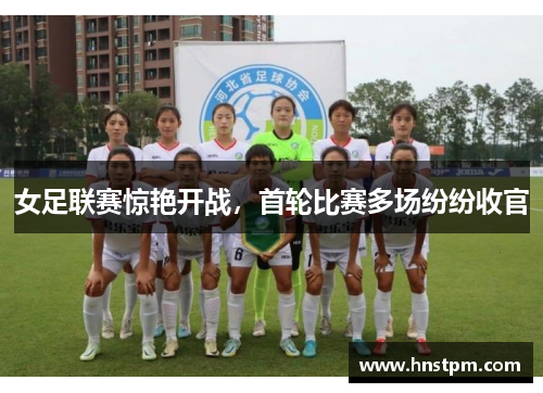 女足联赛惊艳开战，首轮比赛多场纷纷收官