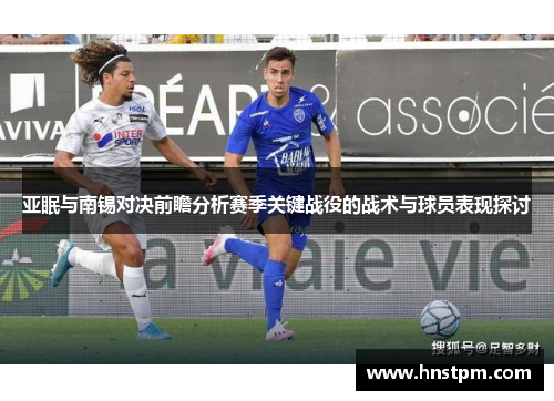 亚眠与南锡对决前瞻分析赛季关键战役的战术与球员表现探讨