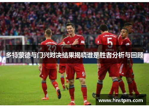 多特蒙德与门兴对决结果揭晓谁是胜者分析与回顾