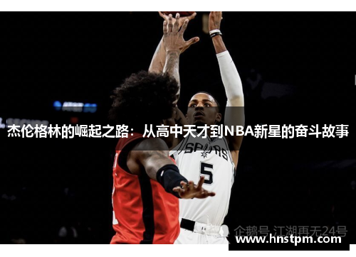 杰伦格林的崛起之路：从高中天才到NBA新星的奋斗故事