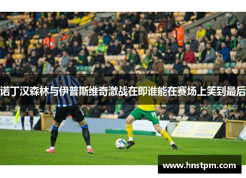诺丁汉森林与伊普斯维奇激战在即谁能在赛场上笑到最后