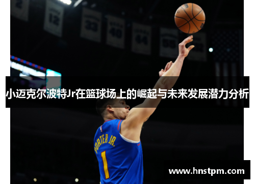 小迈克尔波特Jr在篮球场上的崛起与未来发展潜力分析