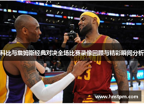 科比与詹姆斯经典对决全场比赛录像回顾与精彩瞬间分析