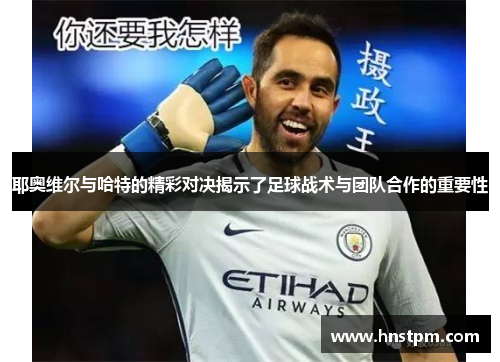 耶奥维尔与哈特的精彩对决揭示了足球战术与团队合作的重要性