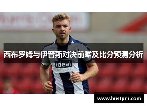 西布罗姆与伊普斯对决前瞻及比分预测分析
