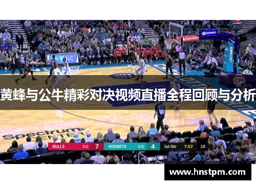 黄蜂与公牛精彩对决视频直播全程回顾与分析