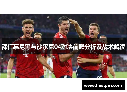 拜仁慕尼黑与沙尔克04对决前瞻分析及战术解读