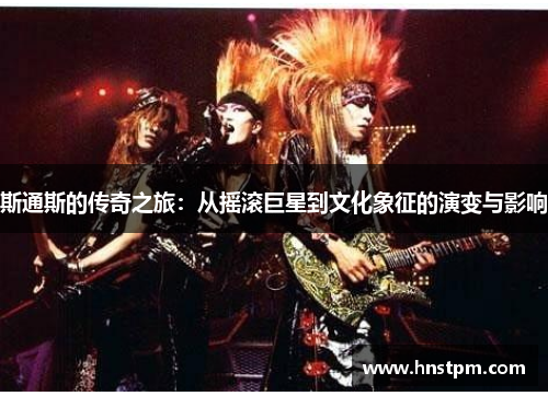 斯通斯的传奇之旅：从摇滚巨星到文化象征的演变与影响